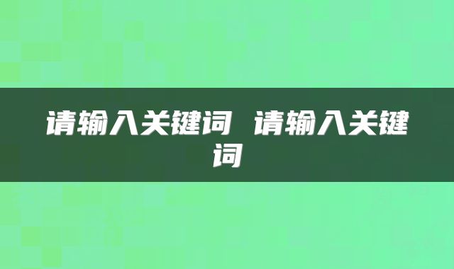 请输入关键词 请输入关键词