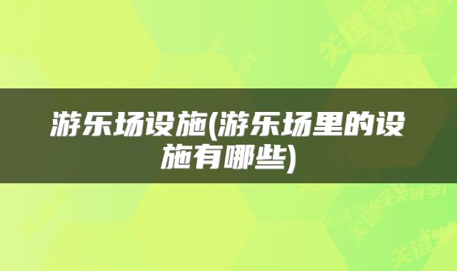 游乐场设施(游乐场里的设施有哪些)