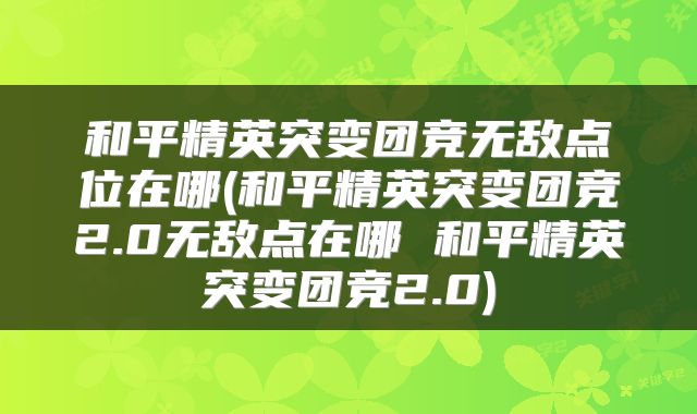 和平精英突变团竞无敌点位在哪(和平精英突变团竞2.0无敌点在哪 和平精英突变团竞2.0)