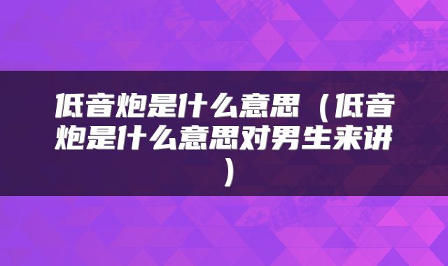 低音炮是什么意思（低音炮是什么意思对男生来讲）