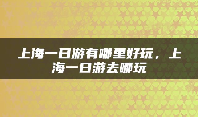 上海一日游有哪里好玩，上海一日游去哪玩