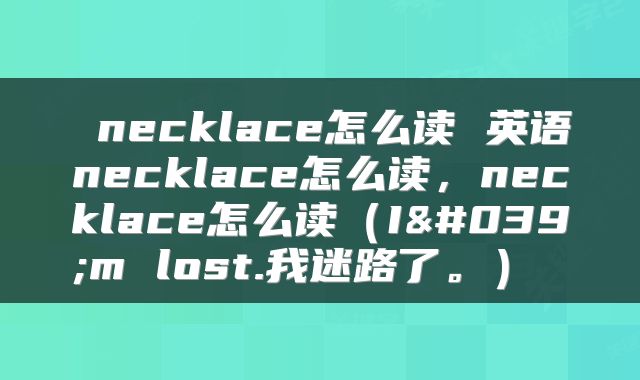  necklace怎么读 英语necklace怎么读，necklace怎么读（I'm lost.我迷路了。） 