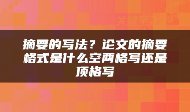 摘要的写法？论文的摘要格式是什么空两格写还是顶格写