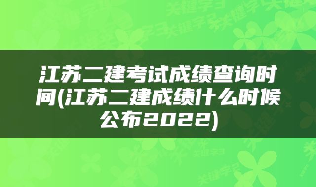 江苏二建考试成绩查询时间(江苏二建成绩什么时候公布2022)
