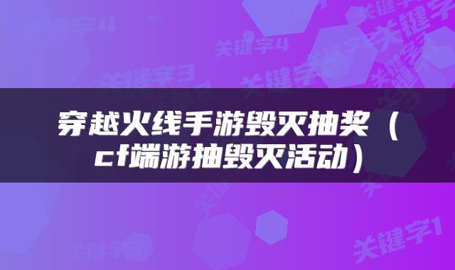 穿越火线手游毁灭抽奖（cf端游抽毁灭活动）