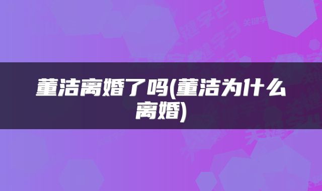 董洁离婚了吗(董洁为什么离婚)