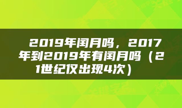  2019年闰月吗，2017年到2019年有闰月吗（21世纪仅出现4次） 