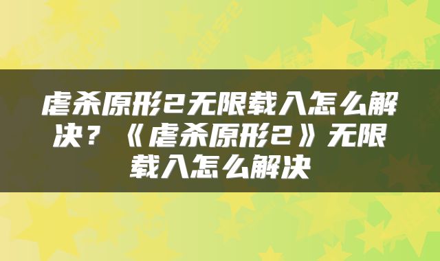 虐杀原形2无限载入怎么解决？《虐杀原形2》无限载入怎么解决