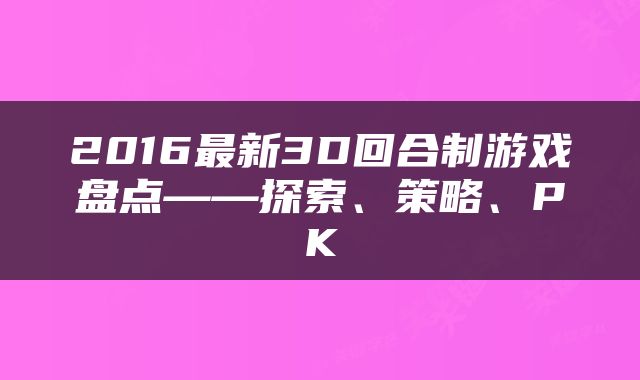 2016最新3D回合制游戏盘点——探索、策略、PK