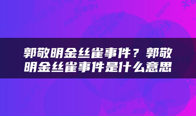 郭敬明金丝雀事件？郭敬明金丝雀事件是什么意思