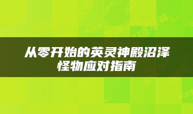 从零开始的英灵神殿沼泽怪物应对指南