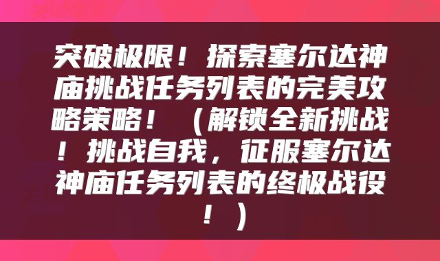 突破极限！探索塞尔达神庙挑战任务列表的完美攻略策略！（解锁全新挑战！挑战自我，征服塞尔达神庙任务列表的终极战役！）