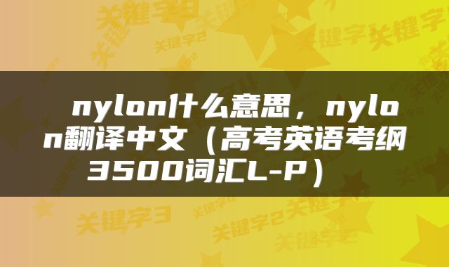  nylon什么意思，nylon翻译中文（高考英语考纲3500词汇L-P） 