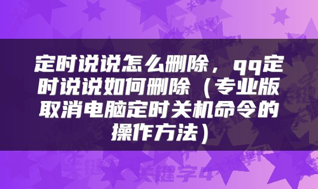 定时说说怎么删除，qq定时说说如何删除（专业版取消电脑定时关机命令的操作方法）