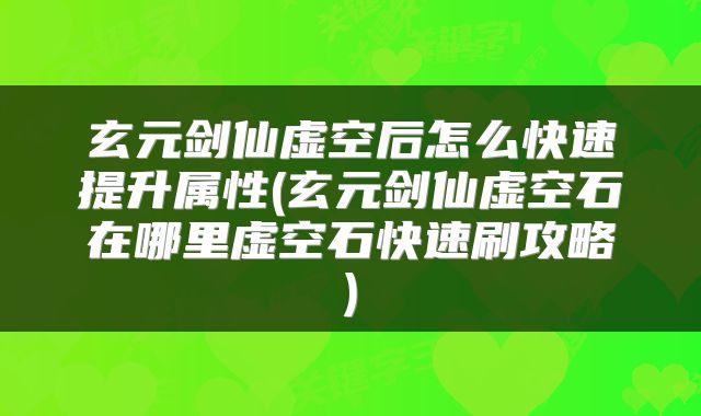 玄元剑仙虚空后怎么快速提升属性(玄元剑仙虚空石在哪里虚空石快速刷攻略)