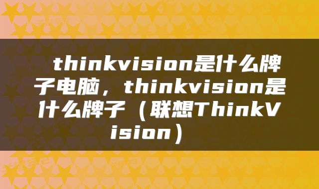 thinkvision是什么牌子电脑，thinkvision是什么牌子（联想ThinkVision） 