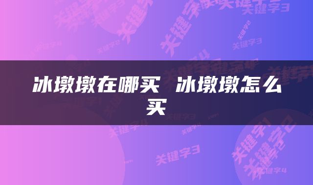 冰墩墩在哪买 冰墩墩怎么买