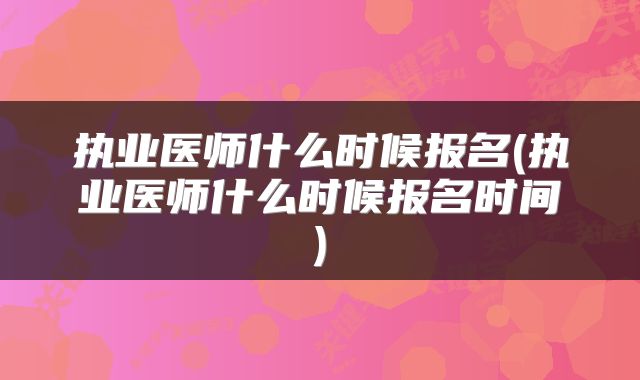 执业医师什么时候报名(执业医师什么时候报名时间)