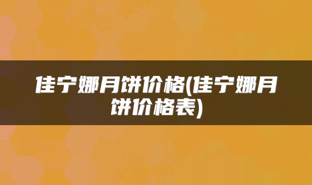 佳宁娜月饼价格(佳宁娜月饼价格表)