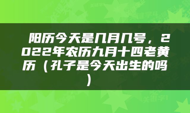  阳历今天是几月几号，2022年农历九月十四老黄历（孔子是今天出生的吗） 