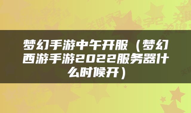 梦幻手游中午开服（梦幻西游手游2022服务器什么时候开）