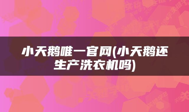 小天鹅唯一官网(小天鹅还生产洗衣机吗)