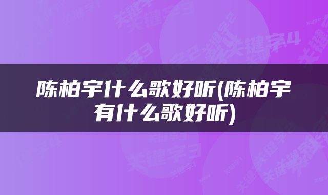 陈柏宇什么歌好听(陈柏宇有什么歌好听)