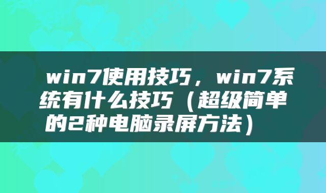  win7使用技巧，win7系统有什么技巧（超级简单的2种电脑录屏方法） 