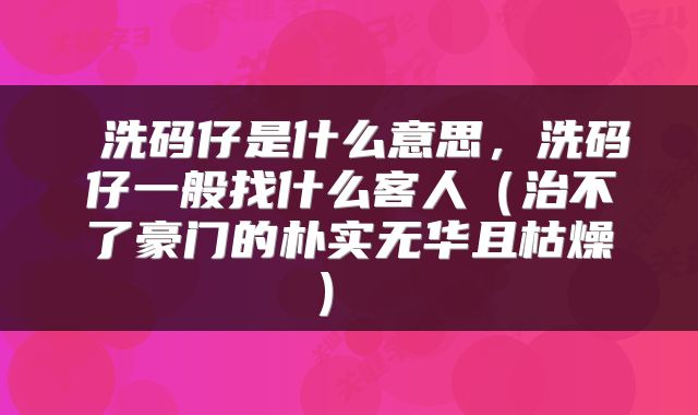  洗码仔是什么意思，洗码仔一般找什么客人（治不了豪门的朴实无华且枯燥） 