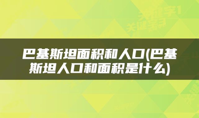 巴基斯坦面积和人口(巴基斯坦人口和面积是什么)