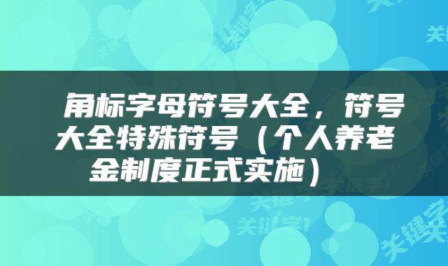 角标字母符号大全,符号大全特殊符号(个人养老金制度正式实施)