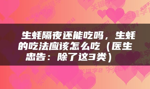  生蚝隔夜还能吃吗，生蚝的吃法应该怎么吃（医生忠告：除了这3类） 