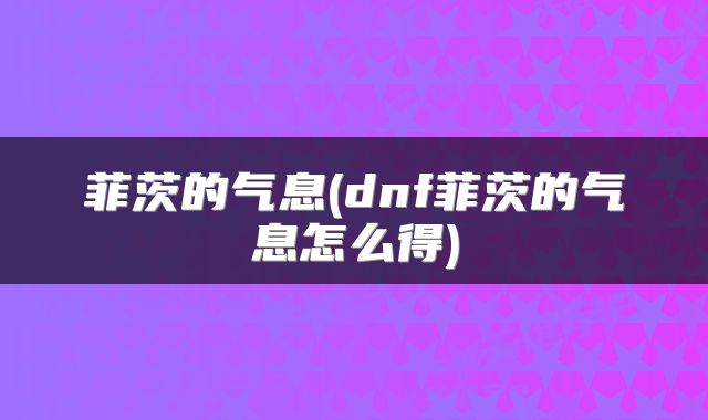 菲茨的气息(dnf菲茨的气息怎么得)