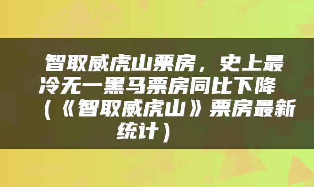  智取威虎山票房，史上最冷无一黑马票房同比下降（《智取威虎山》票房最新统计） 