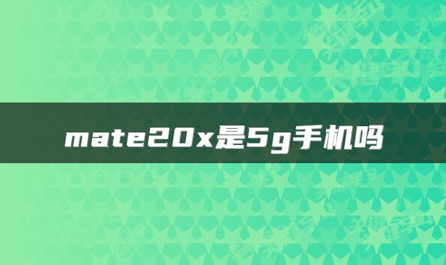 mate20x是5g手机吗