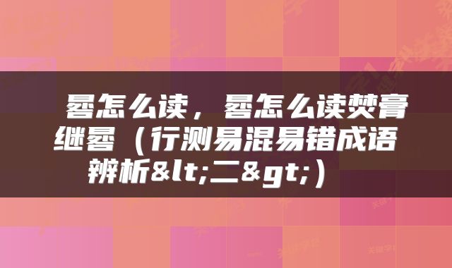 晷怎么读,晷怎么读焚膏继晷(行测易混易错成语辨析<二>)