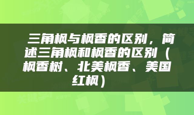  三角枫与枫香的区别，简述三角枫和枫香的区别（枫香树、北美枫香、美国红枫） 
