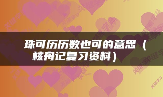  珠可历历数也可的意思（核舟记复习资料） 