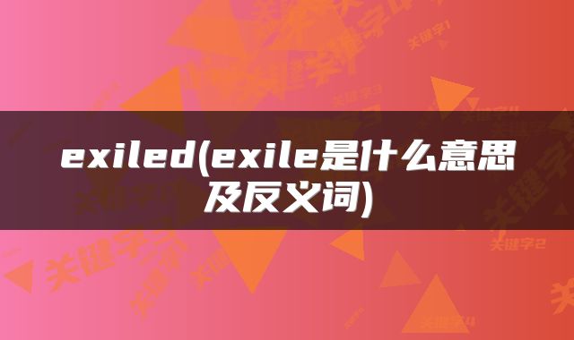 exiled(exile是什么意思及反义词)