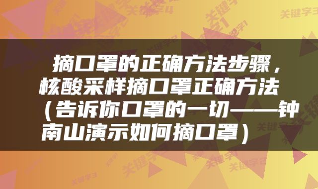  摘口罩的正确方法步骤，核酸采样摘口罩正确方法（告诉你口罩的一切——钟南山演示如何摘口罩） 