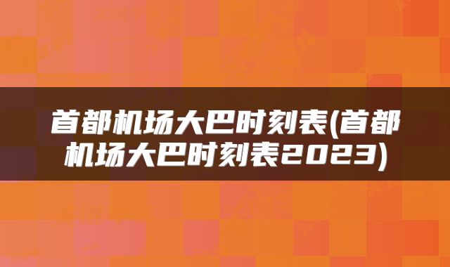 首都机场大巴时刻表(首都机场大巴时刻表2023)