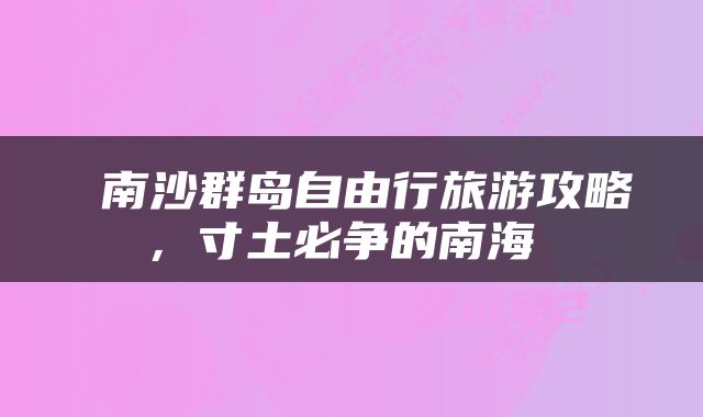  南沙群岛自由行旅游攻略，寸土必争的南海 