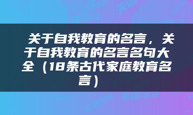  关于自我教育的名言，关于自我教育的名言名句大全（18条古代家庭教育名言） 