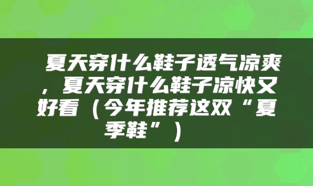  夏天穿什么鞋子透气凉爽，夏天穿什么鞋子凉快又好看（今年推荐这双“夏季鞋”） 