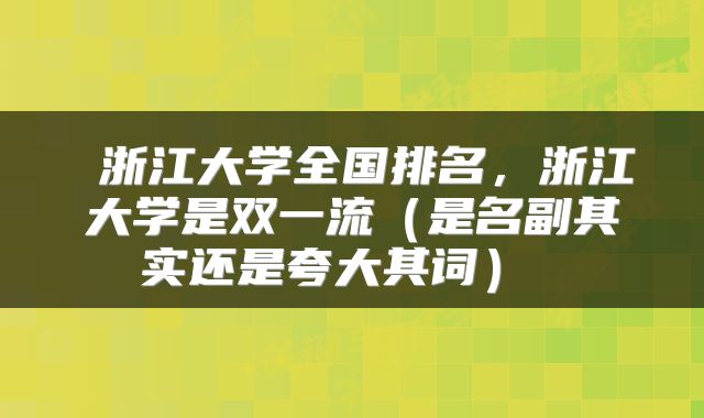  浙江大学全国排名，浙江大学是双一流（是名副其实还是夸大其词） 