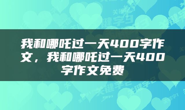 我和哪吒过一天400字作文，我和哪吒过一天400字作文免费