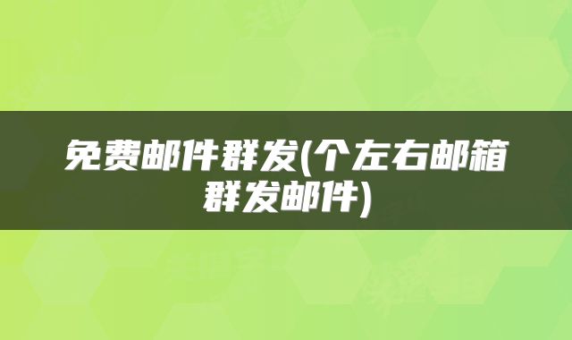 免费邮件群发(个左右邮箱群发邮件)