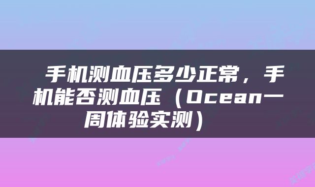 手机测血压多少正常,手机能否测血压(Ocean一周体验实测)