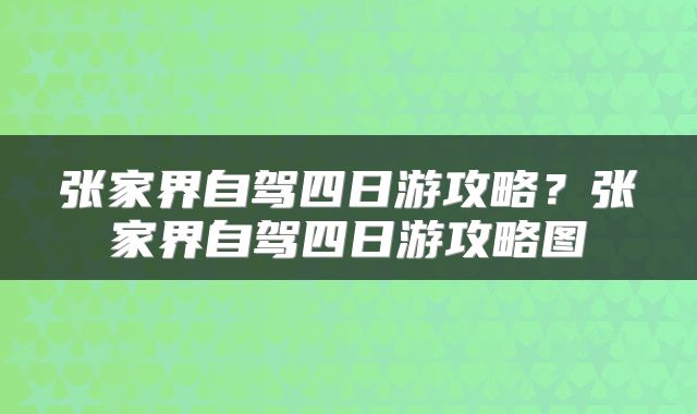 张家界自驾四日游攻略？张家界自驾四日游攻略图