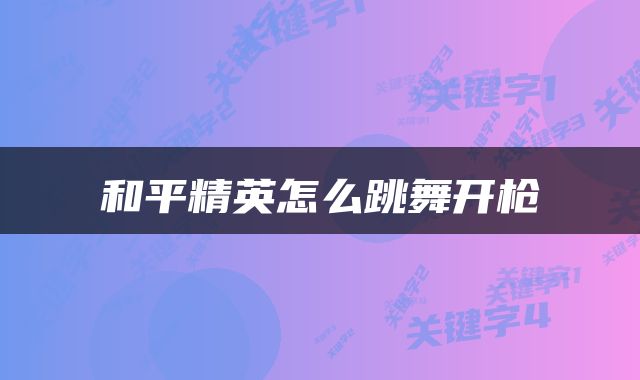 和平精英怎么跳舞开枪